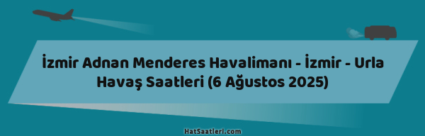 İzmir Adnan Menderes Havalimanı - İzmir - Urla Havaş Saatleri (6 Ağustos 2025)